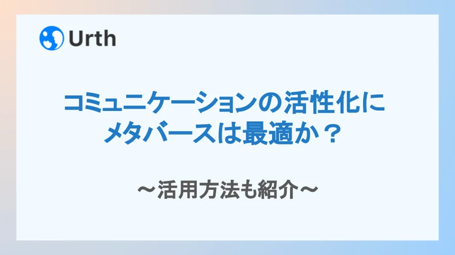 コミュニケーションの活性化にメタバースは最適か?活用方法も紹介